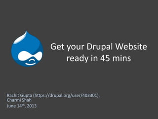 Get your Drupal Website
ready in 45 mins
Rachit Gupta (https://drupal.org/user/403301),
Charmi Shah
June 14th, 2013
 
