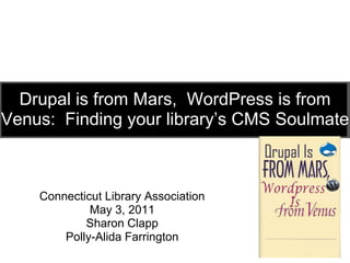 Drupal is from Mars,  WordPress is from Venus:  Finding your library’s CMS Soulmate Connecticut Library Association May 3, 2011 Sharon Clapp Polly-Alida Farrington 