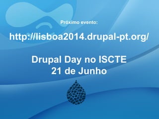 Próximo evento:
http://lisboa2014.drupal-pt.org/
Drupal Day no ISCTE
21 de Junho
 