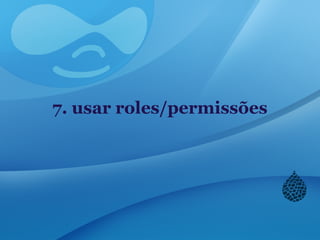 7. usar roles/permissões
 