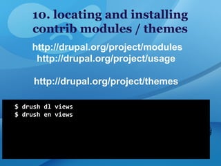10. locating and installing
contrib modules / themes
http://drupal.org/project/modules
http://drupal.org/project/usage
http://drupal.org/project/themes
 