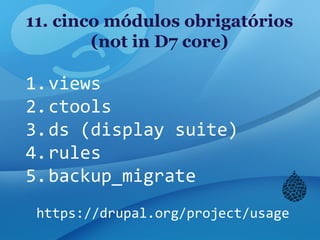 11. cinco módulos obrigatórios
(not in D7 core)
 