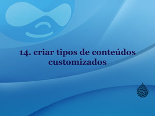 14. criar tipos de conteúdos
customizados
 