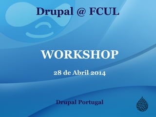 Drupal @ FCUL
WORKSHOP
28 de Abril 2014
Drupal Portugal
 