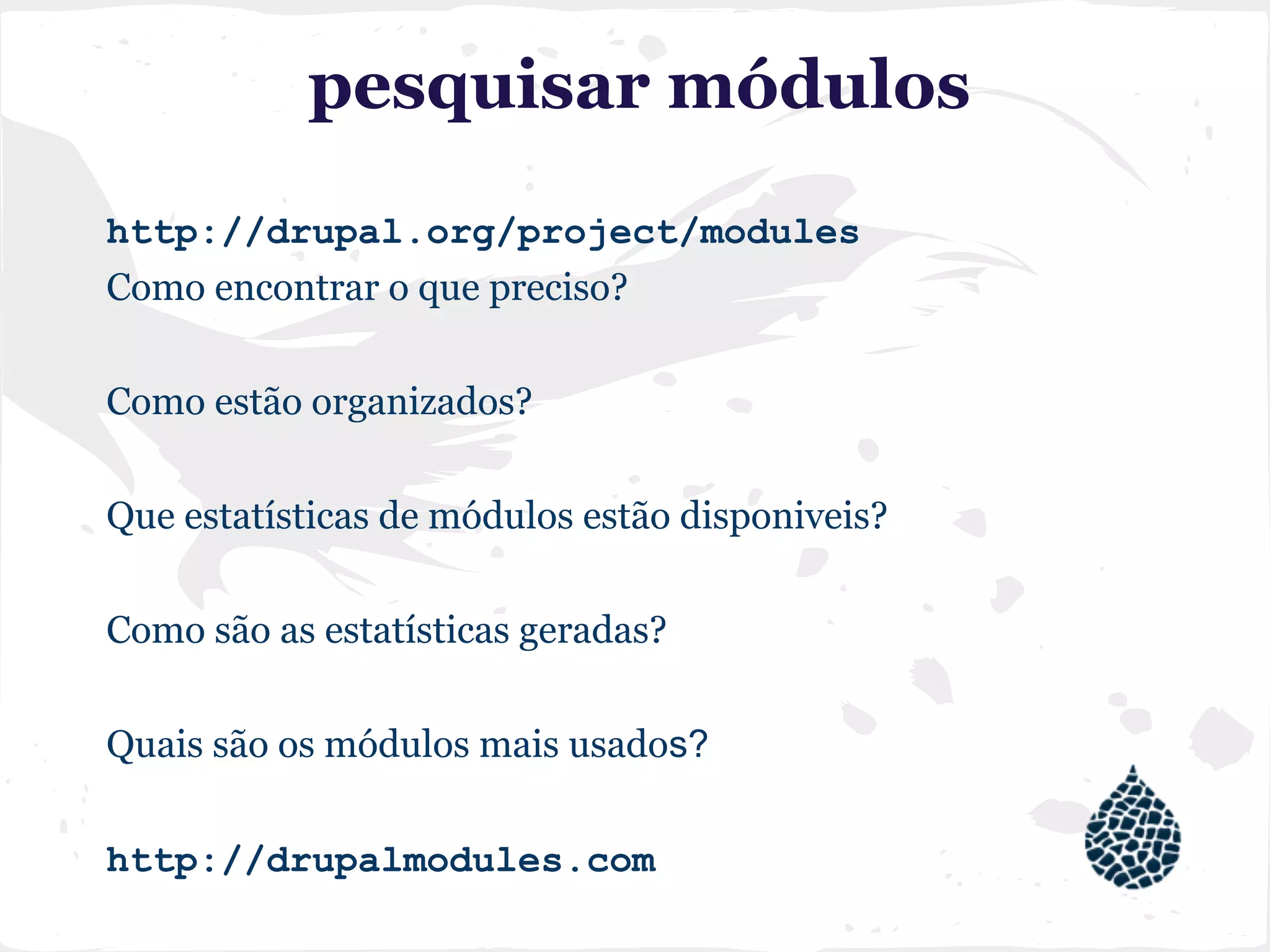 pesquisar módulos
http://drupal.org/project/modules
Como encontrar o que preciso?
Como estão organizados?
Que estatísticas de módulos estão disponiveis?
Como são as estatísticas geradas?
Quais são os módulos mais usados?
http://drupalmodules.com
 