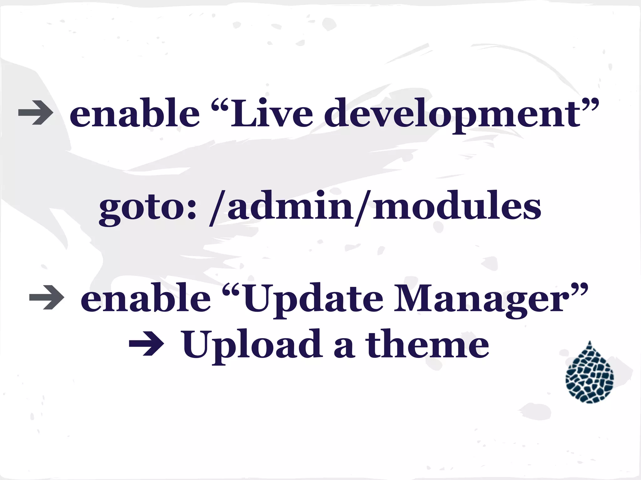 ➔ enable “Live development”
goto: /admin/modules
➔ enable “Update Manager”
➔ Upload a theme
 