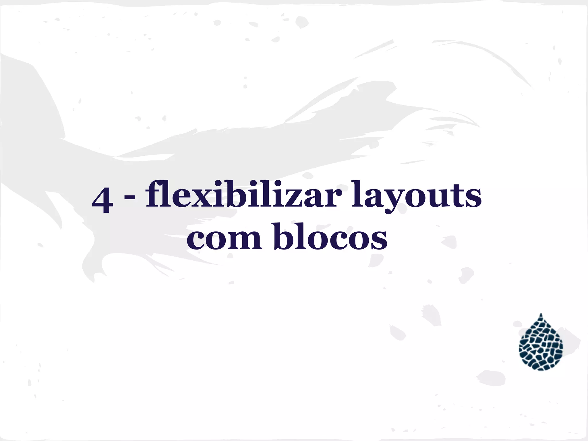 4 - flexibilizar layouts
com blocos
 