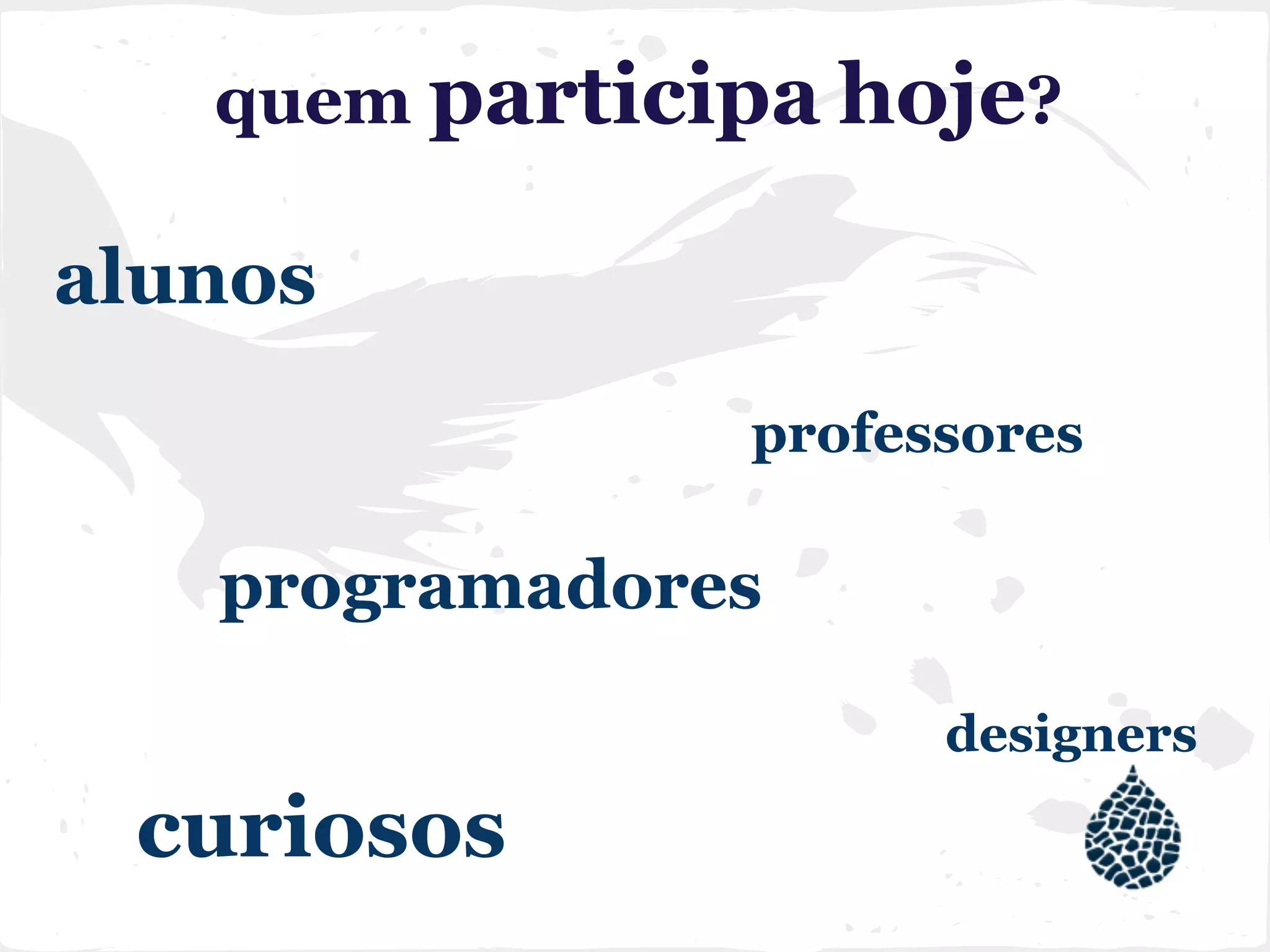 quem participa hoje?
alunos
professores
programadores
designers
curiosos
 