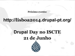 Próximo evento:
http://lisboa2014.drupal-pt.org/
Drupal Day no ISCTE
21 de Junho
 