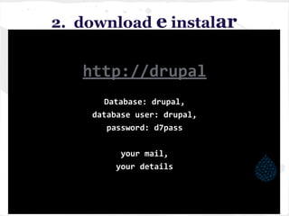 2. download e instalar
http://drupal
Database: drupal,
database user: drupal,
password: d7pass
your mail,
your details
 