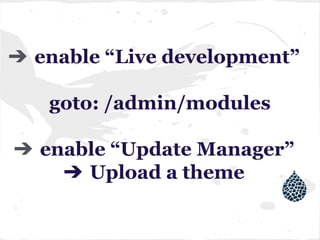 ➔ enable “Live development”
goto: /admin/modules
➔ enable “Update Manager”
➔ Upload a theme
 