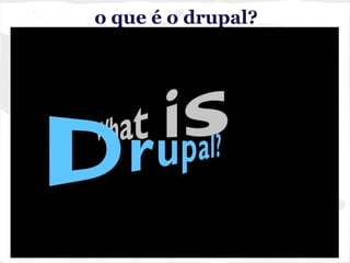 o que é o drupal?
○
 