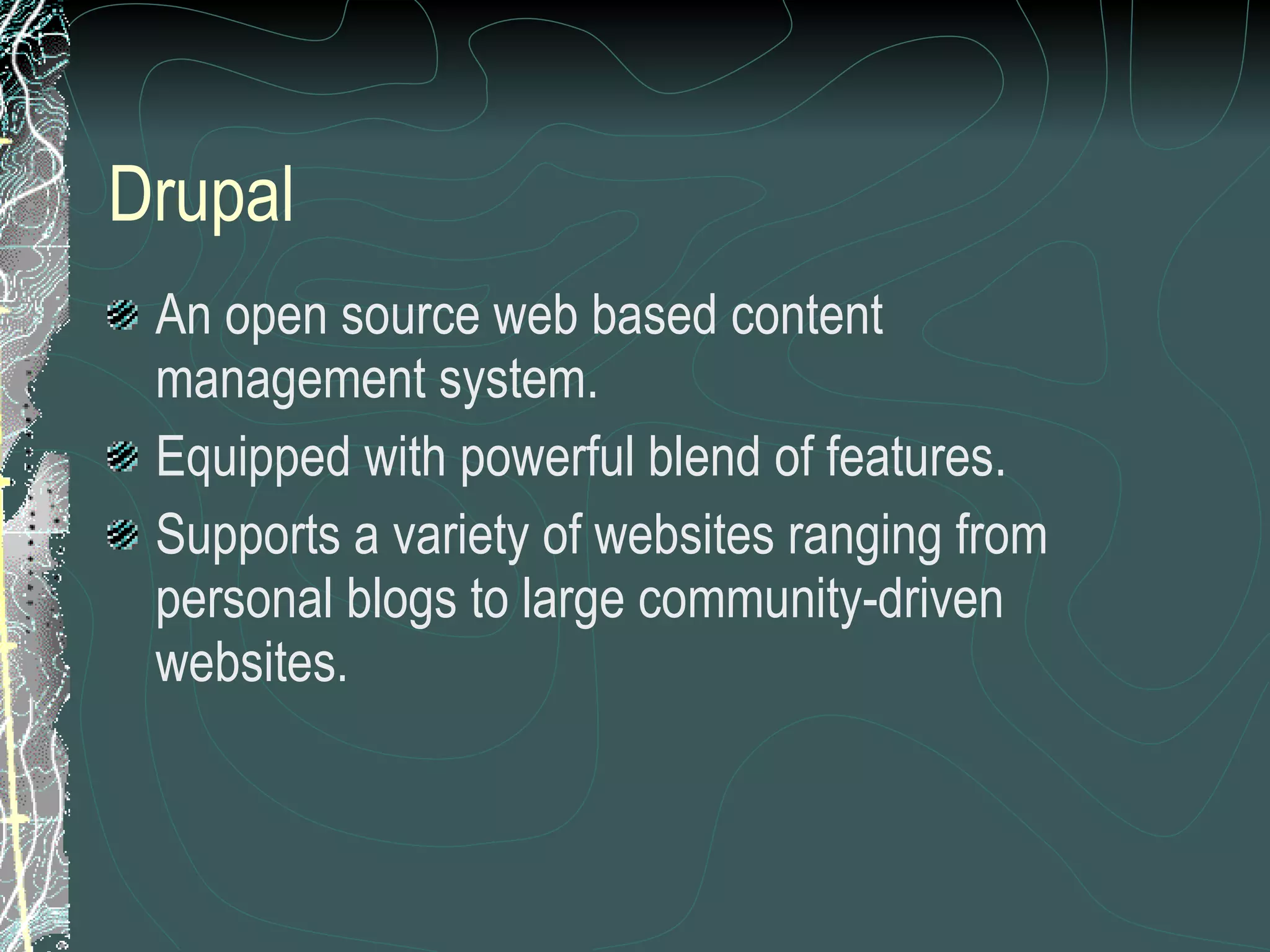 Drupal An open source web based content management system. Equipped with powerful blend of features. Supports a variety of websites ranging from personal blogs to large community-driven websites. 