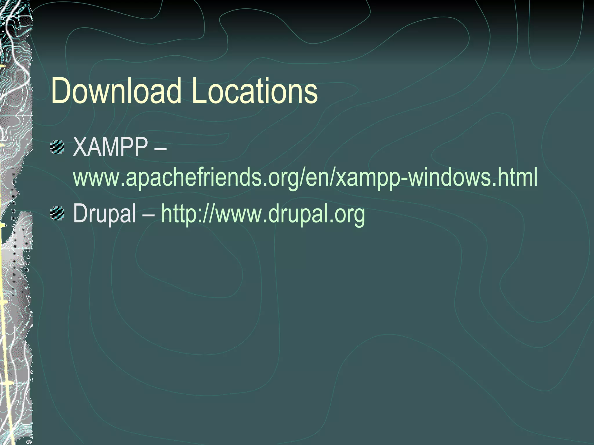 Download Locations XAMPP –  www.apachefriends.org/en/xampp-windows.html   Drupal –  http://www.drupal.org   