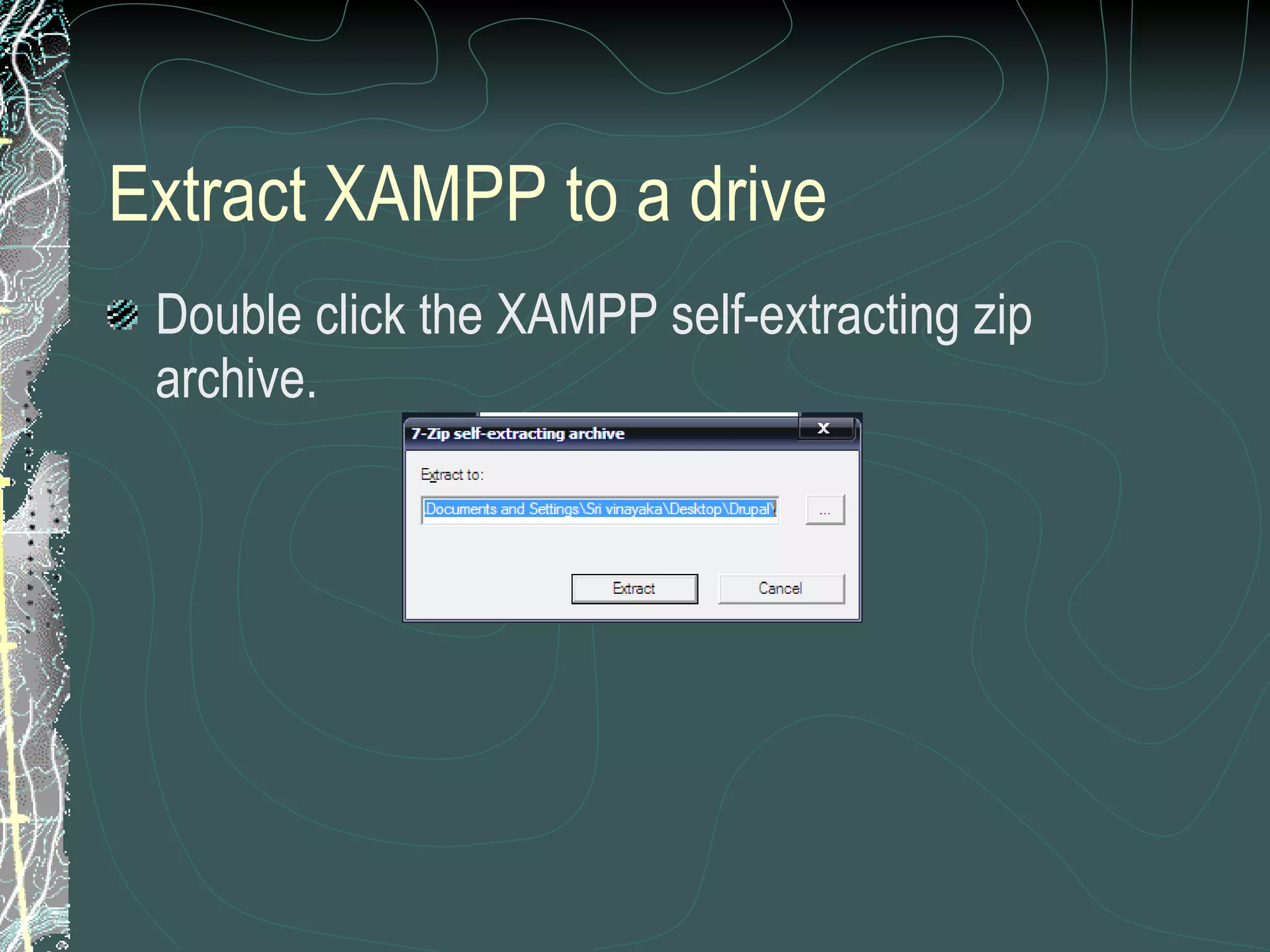 Extract XAMPP to a drive Double click the XAMPP self-extracting zip archive. 