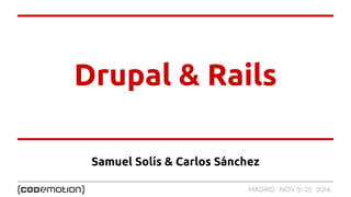 Drupal & Rails 
Samuel Solís & Carlos Sánchez 
MADRID · NOV 21-22 · 2014 
 