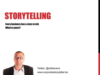 STORYTELLING
Every business has a story to tell.
What is yours?




                                 Twitter: @rafstevens
                                 www.corporatestoryteller.be
 