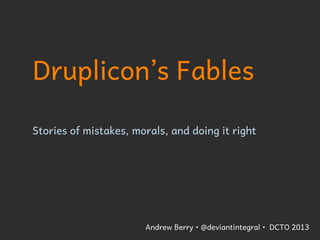 Druplicon’s Fables
Stories of mistakes, morals, and doing it right

Andrew Berry • @deviantintegral

 