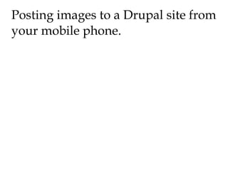 Posting images to a Drupal site from your mobile phone. 