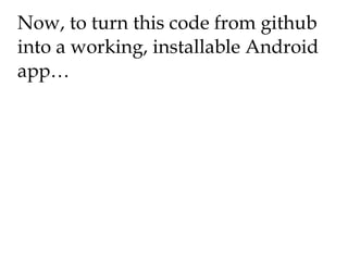 Now, to turn this code from github into a working, installable Android app… 