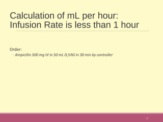 Calculation of mL per hour:
Infusion Rate is less than 1 hour
Order:
◦ Ampicillin 500 mg IV in 50 mL D5½NS in 30 min by controller
15
 