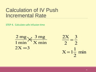 Calculation of IV Push
Incremental Rate
STEP 4. Calculate safe infusion time
38
3X2
minX
mg3
min1
mg2
=
=
2X
2
=
3
2
X =1
1
2
min
 