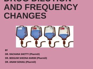 DRUG DILUTION
AND FREQUENCY
CHANGES
BY
DR. RACHANA SHETTY (PharmD)
DR. BEEGUM SHEENA KARIM (PharmD)
DR. ANAM SOHAIL (PharmD)
 