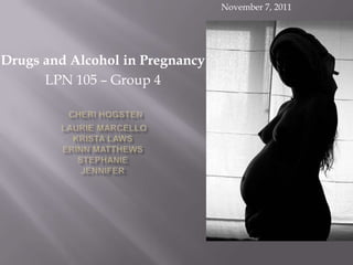 November 7, 2011




Drugs and Alcohol in Pregnancy
      LPN 105 – Group 4
 