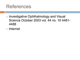 References
 Investigative Ophthalmology and Visual
Science October 2003 vol. 44 no. 10 4481-
4488
 Internet
 