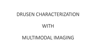 DRUSEN CHARACTERIZATION
WITH
MULTIMODAL IMAGING
 