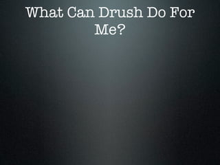 What Can Drush Do For
        Me?
 