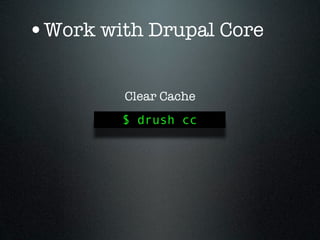 •Work with Drupal Core

         Clear Cache
        $ drush cc
 