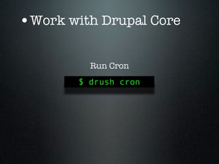 •Work with Drupal Core

          Run Cron
        $ drush cron
 