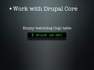 •Work with Drupal Core

    Empty watchdog (log) table
        $ drush wd-del
 