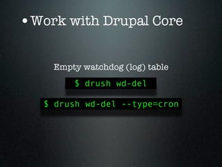 •Work with Drupal Core

    Empty watchdog (log) table
        $ drush wd-del

   $ drush wd-del --type=cron
 