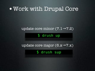 •Work with Drupal Core

    update core minor (7.1→7.2)
            $ drush up

    update core major (6.x→7.x)
           $ drush sup
 