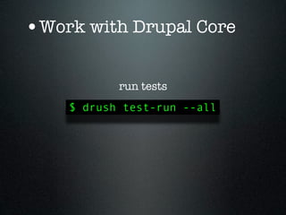 •Work with Drupal Core

           run tests
    $ drush test-run --all
 