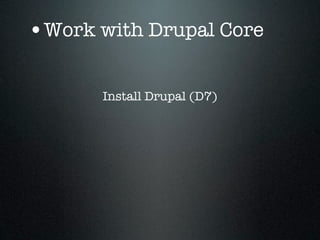 •Work with Drupal Core

      Install Drupal (D7)
 