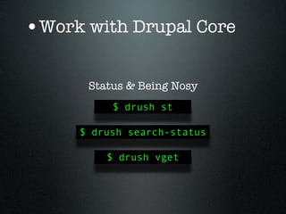 •Work with Drupal Core

      Status & Being Nosy
          $ drush st

     $ drush search-status

         $ drush vget
 