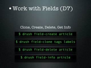 •Work with Fields (D7)

    Clone, Create, Delete, Get Info
   $ drush field-create article

  $ drush field-clone tags labels

   $ drush field-delete article

    $ drush field-info article
 