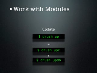 •Work with Modules

          update
         $ drush up

             =
        $ drush upc
             +
        $ drush updb
 