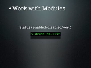 •Work with Modules

   status (enabled/disabled/ver.)
         $ drush pm-list
 