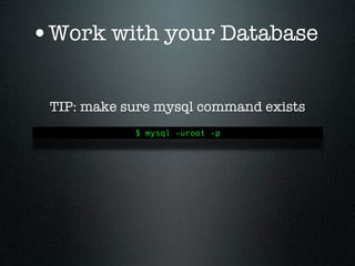 •Work with your Database

 TIP: make sure mysql command exists
            $ mysql -uroot -p
 