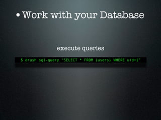 •Work with your Database

                execute queries
 $ drush sql-query “SELECT * FROM {users} WHERE uid=1”
 