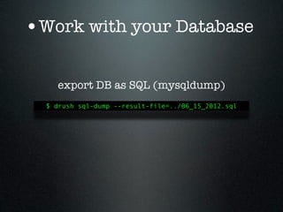 •Work with your Database

    export DB as SQL (mysqldump)
  $ drush sql-dump --result-file=../06_15_2012.sql
 