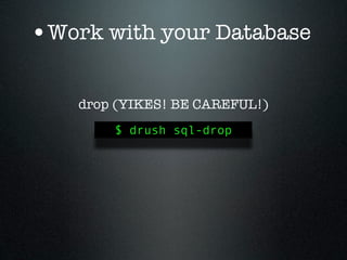 •Work with your Database

    drop (YIKES! BE CAREFUL!)
        $ drush sql-drop
 