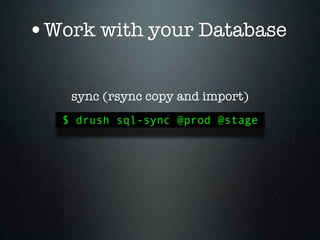 •Work with your Database

    sync (rsync copy and import)
   $ drush sql-sync @prod @stage
 