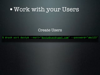 •Work with your Users

                         Create Users
$ drush ucrt dustyb --mail=”dusty@sacdrupal.com” --password=”abc123”
 