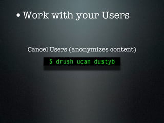 •Work with your Users

  Cancel Users (anonymizes content)
        $ drush ucan dustyb
 