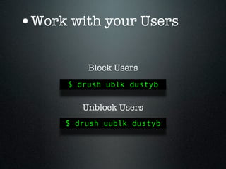 •Work with your Users

          Block Users
      $ drush ublk dustyb

         Unblock Users
      $ drush uublk dustyb
 